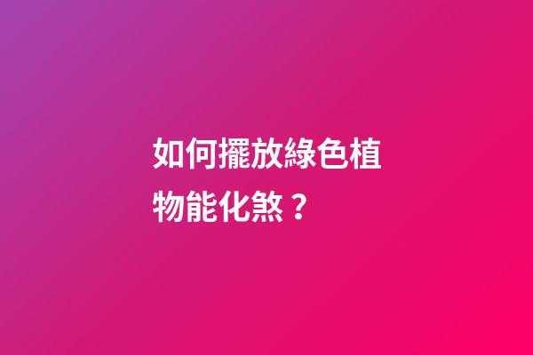 如何擺放綠色植物能化煞？